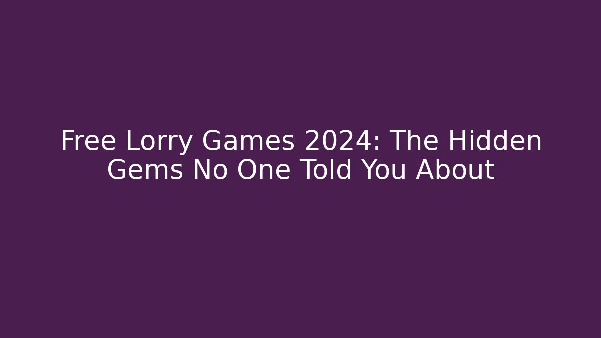 Free Lorry Games 2024: The Hidden Gems No One Told You About
