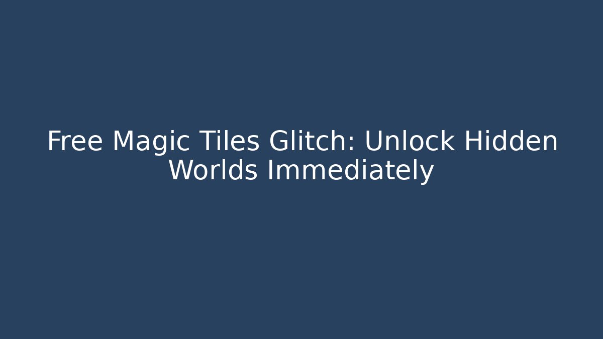 Free Magic Tiles Glitch: Unlock Hidden Worlds Immediately