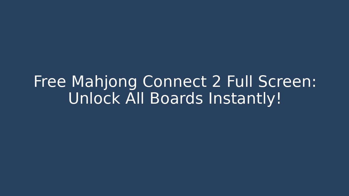 Free Mahjong Connect 2 Full Screen: Unlock All Boards Instantly!