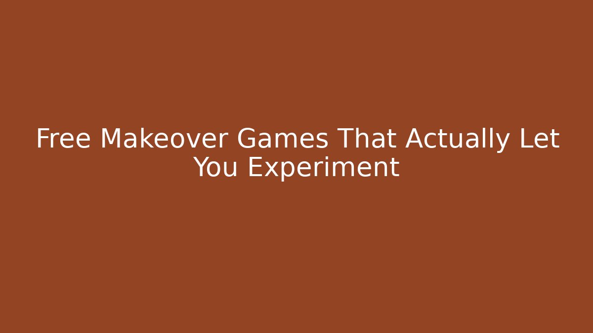 Free Makeover Games That Actually Let You Experiment