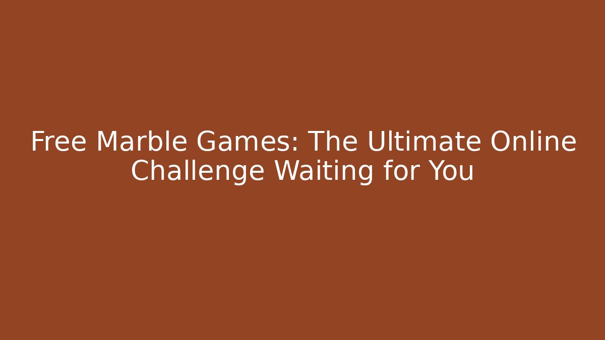Free Marble Games: The Ultimate Online Challenge Waiting for You