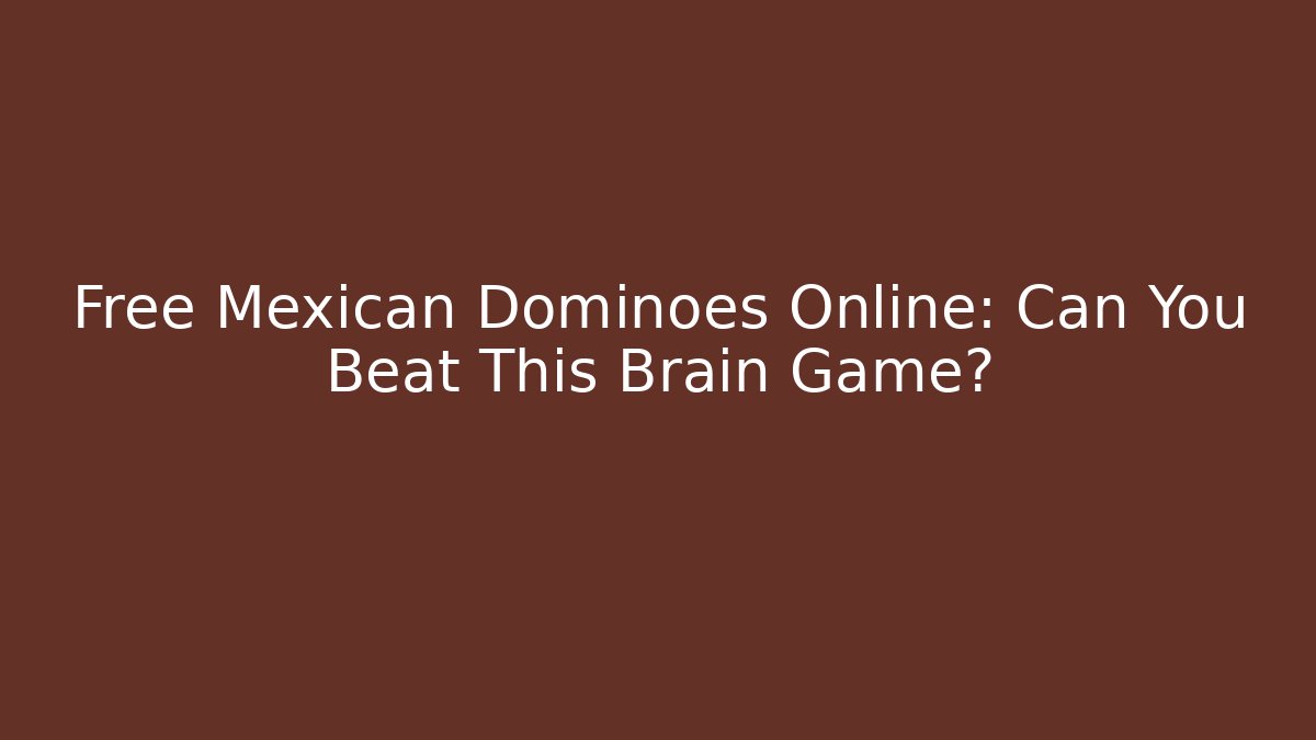 Free Mexican Dominoes Online: Can You Beat This Brain Game?
