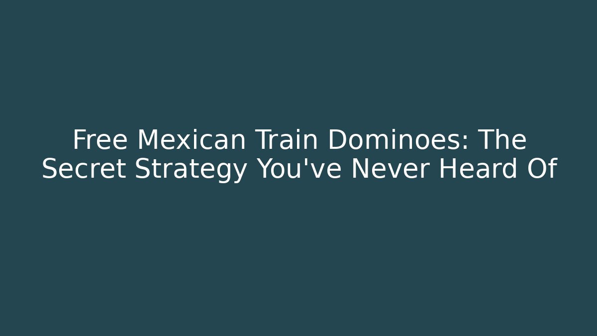 Free Mexican Train Dominoes: The Secret Strategy You’ve Never Heard Of