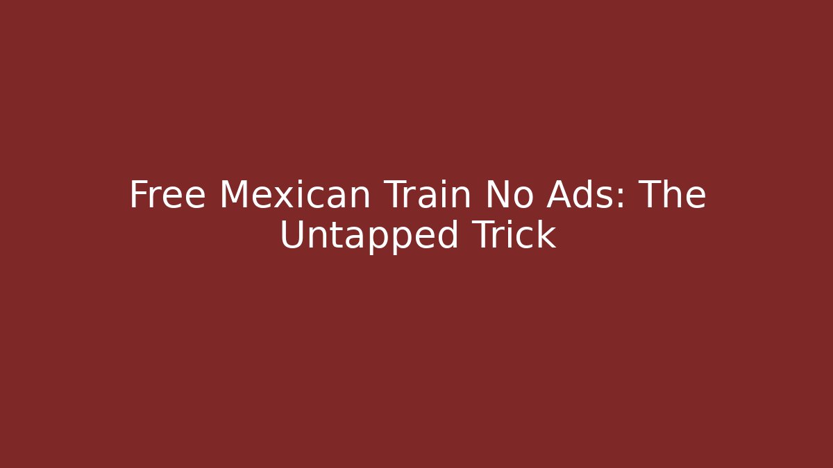 Free Mexican Train No Ads: The Untapped Trick