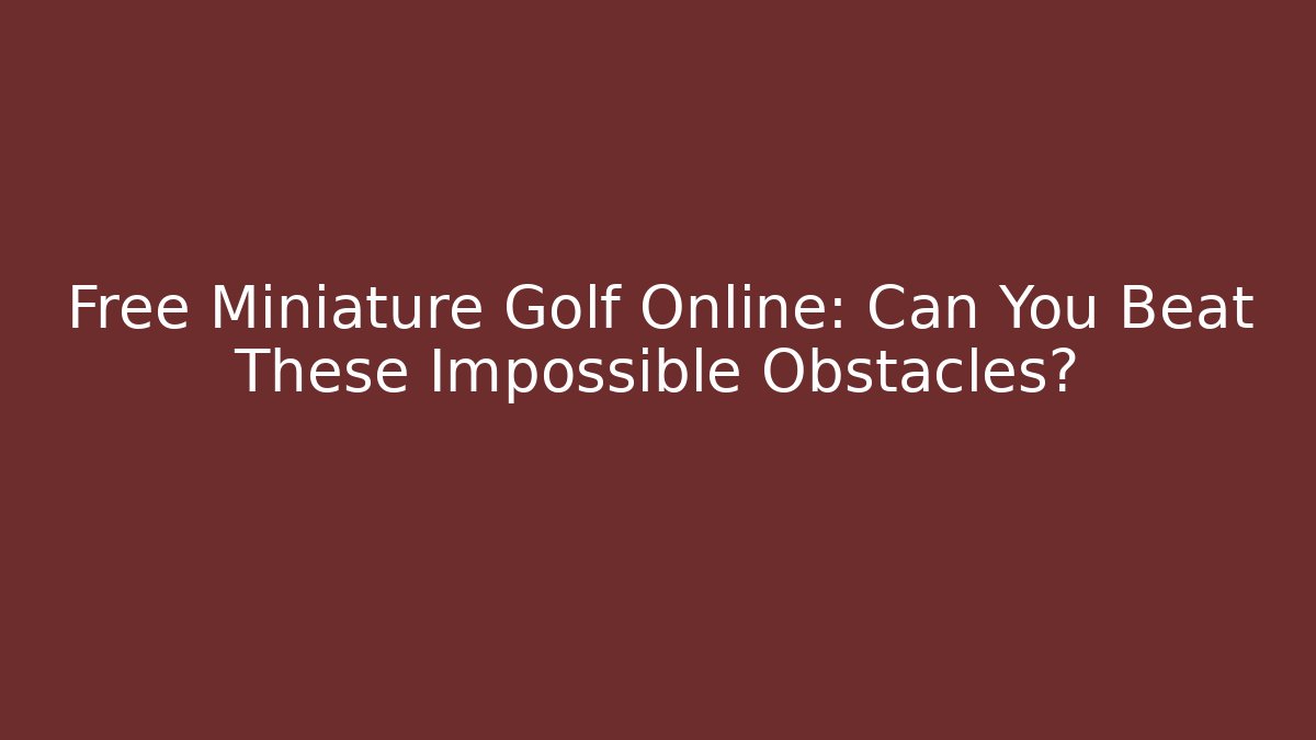 Free Miniature Golf Online: Can You Beat These Impossible Obstacles?