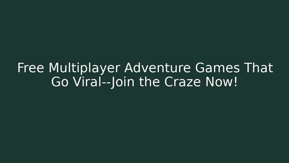 Free Multiplayer Adventure Games That Go Viral—Join the Craze Now!
