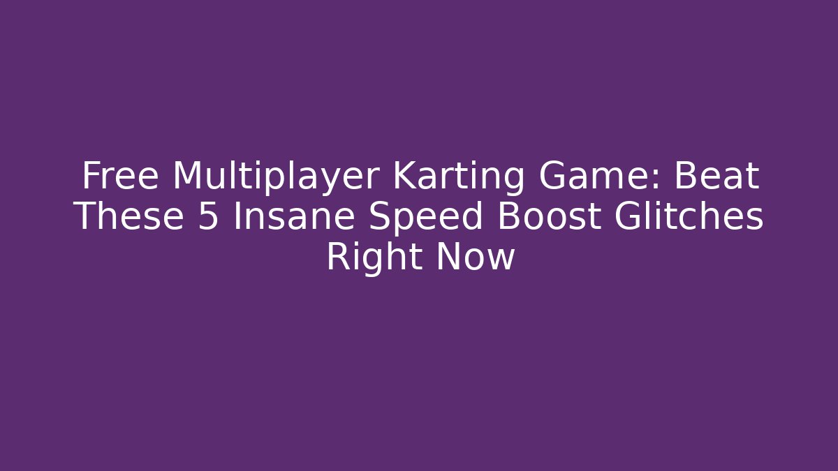 Free Multiplayer Karting Game: Beat These 5 Insane Speed Boost Glitches Right Now - Critter Realm