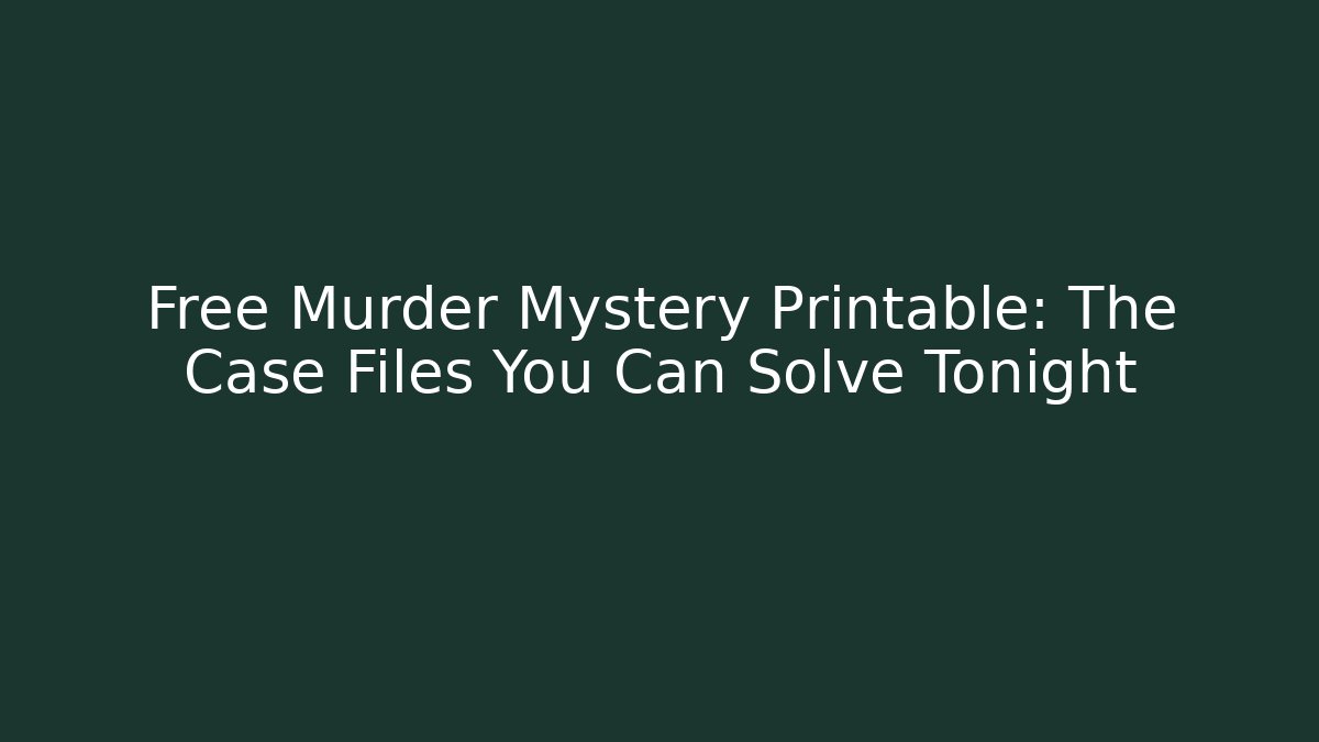 Free Murder Mystery Printable: The Case Files You Can Solve Tonight