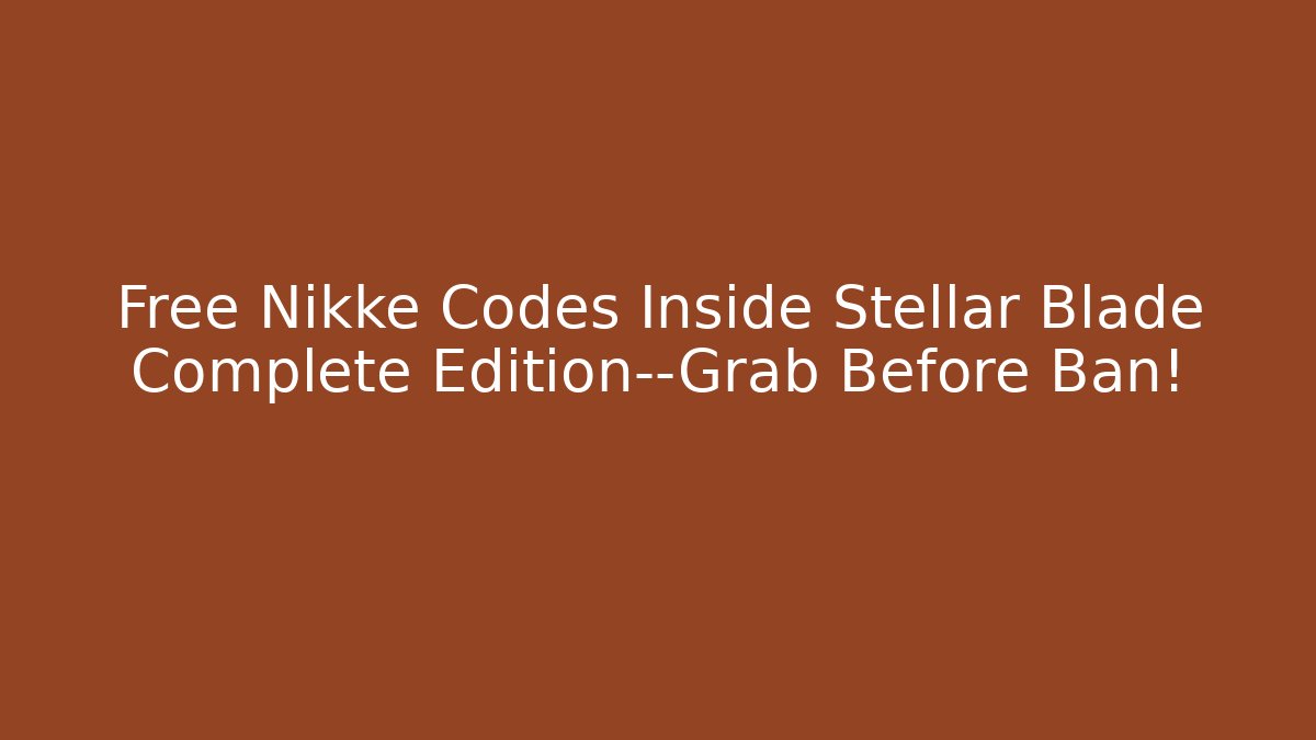 Free Nikke Codes Inside Stellar Blade Complete Edition—Grab Before Ban!