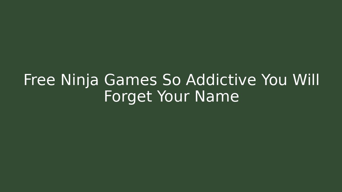 Free Ninja Games So Addictive You Will Forget Your Name