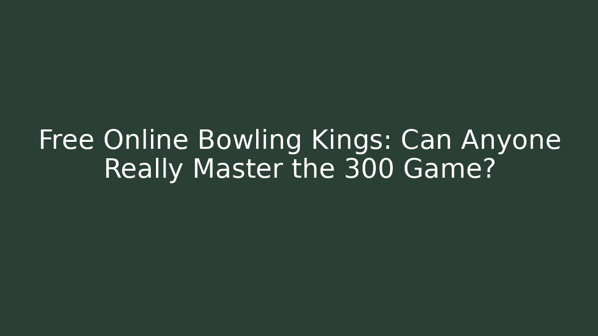 Free Online Bowling Kings: Can Anyone Really Master the 300 Game?