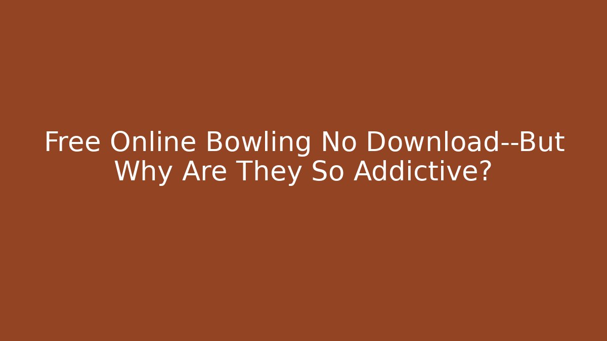 Free Online Bowling No Download—But Why Are They So Addictive?
