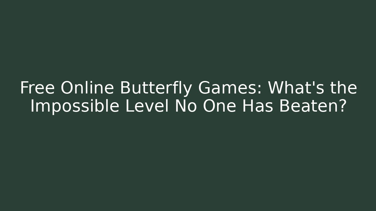 Free Online Butterfly Games: What's the Impossible Level No One Has Beaten?
