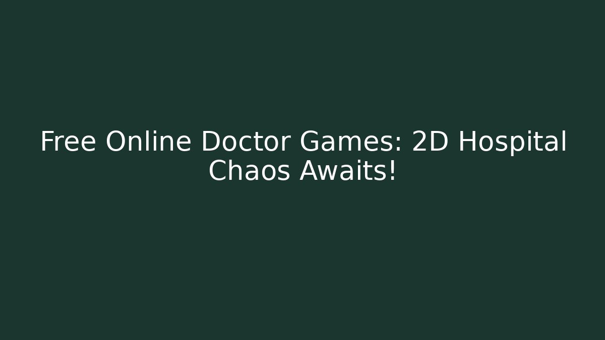 Free Online Doctor Games: 2D Hospital Chaos Awaits!