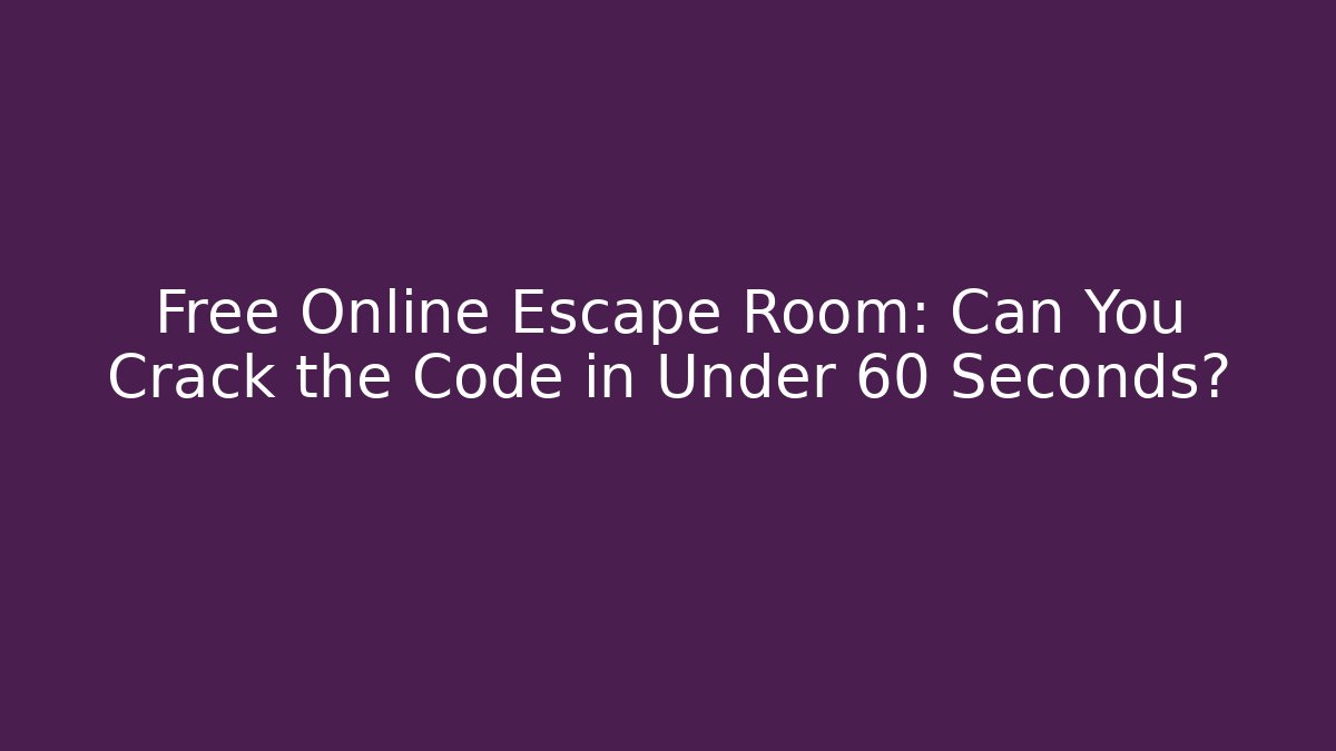 Free Online Escape Room: Can You Crack the Code in Under 60 Seconds?