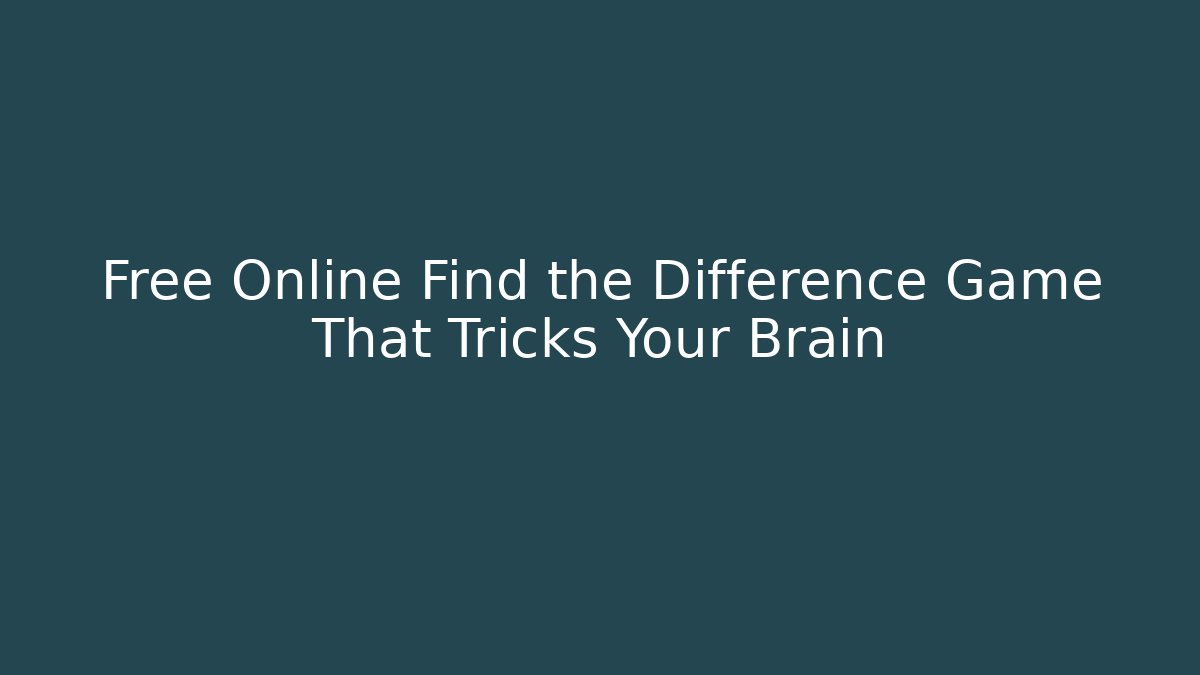 Free Online Find the Difference Game That Tricks Your Brain