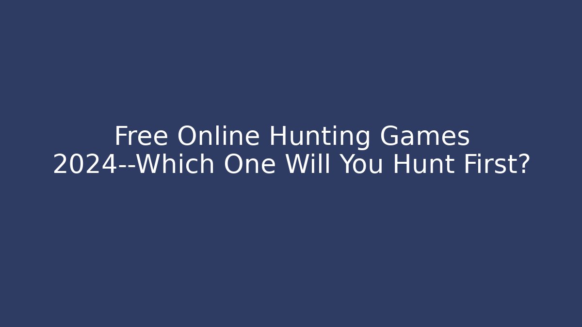 Free Online Hunting Games 2024—Which One Will You Hunt First?