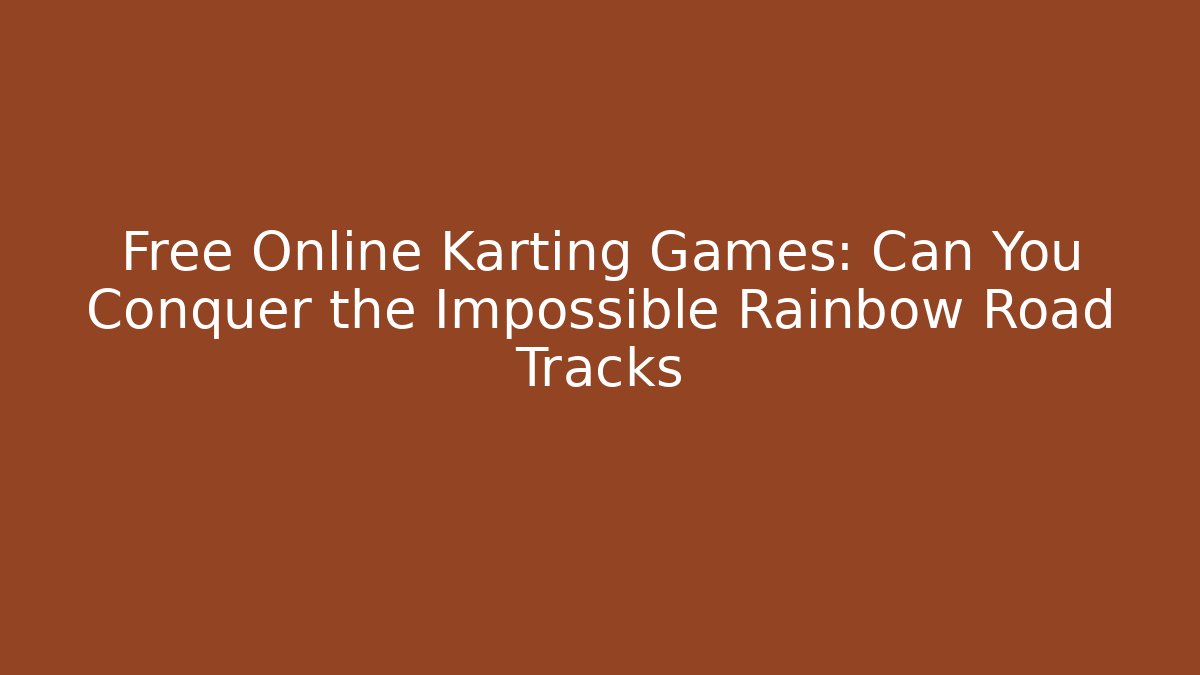 Free Online Karting Games: Can You Conquer the Impossible Rainbow Road Tracks