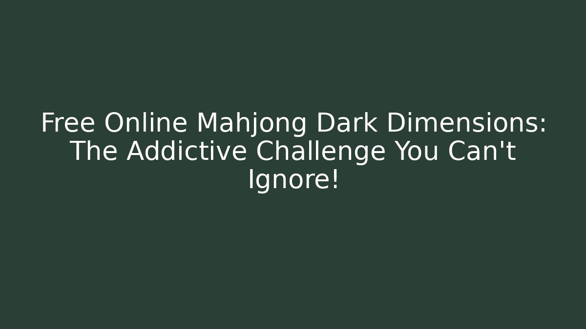 Free Online Mahjong Dark Dimensions: The Addictive Challenge You Can't Ignore!