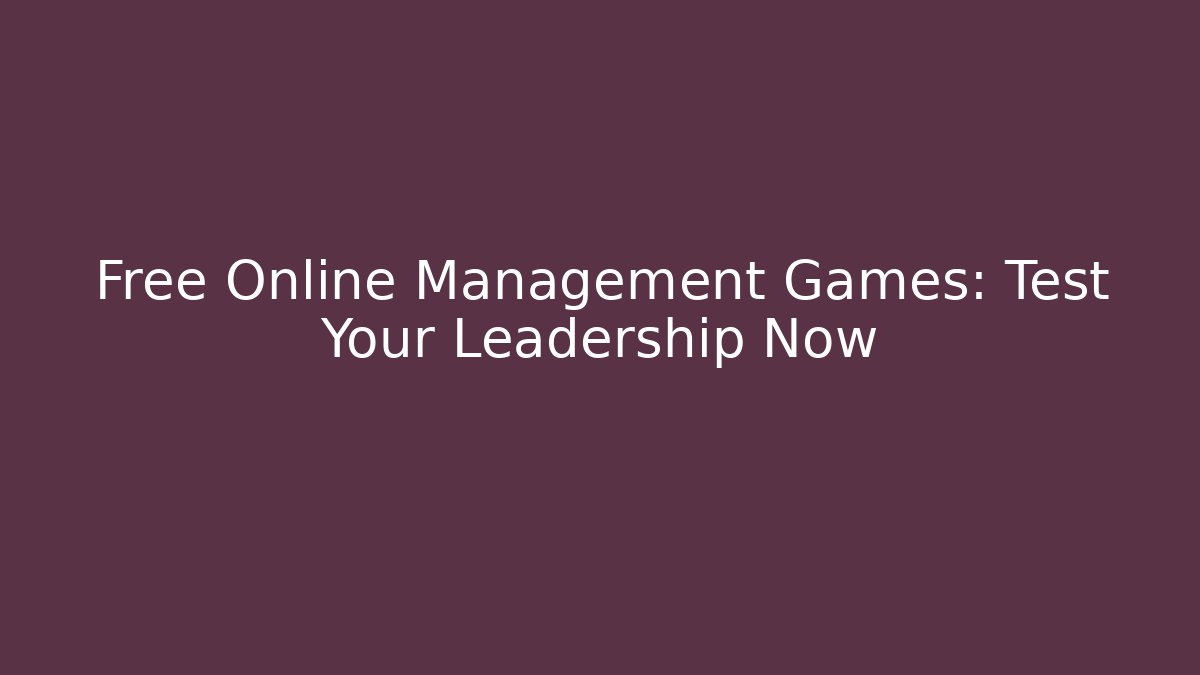 Free Online Management Games: Test Your Leadership Now