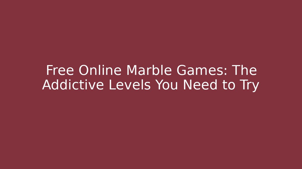 Free Online Marble Games: The Addictive Levels You Need to Try