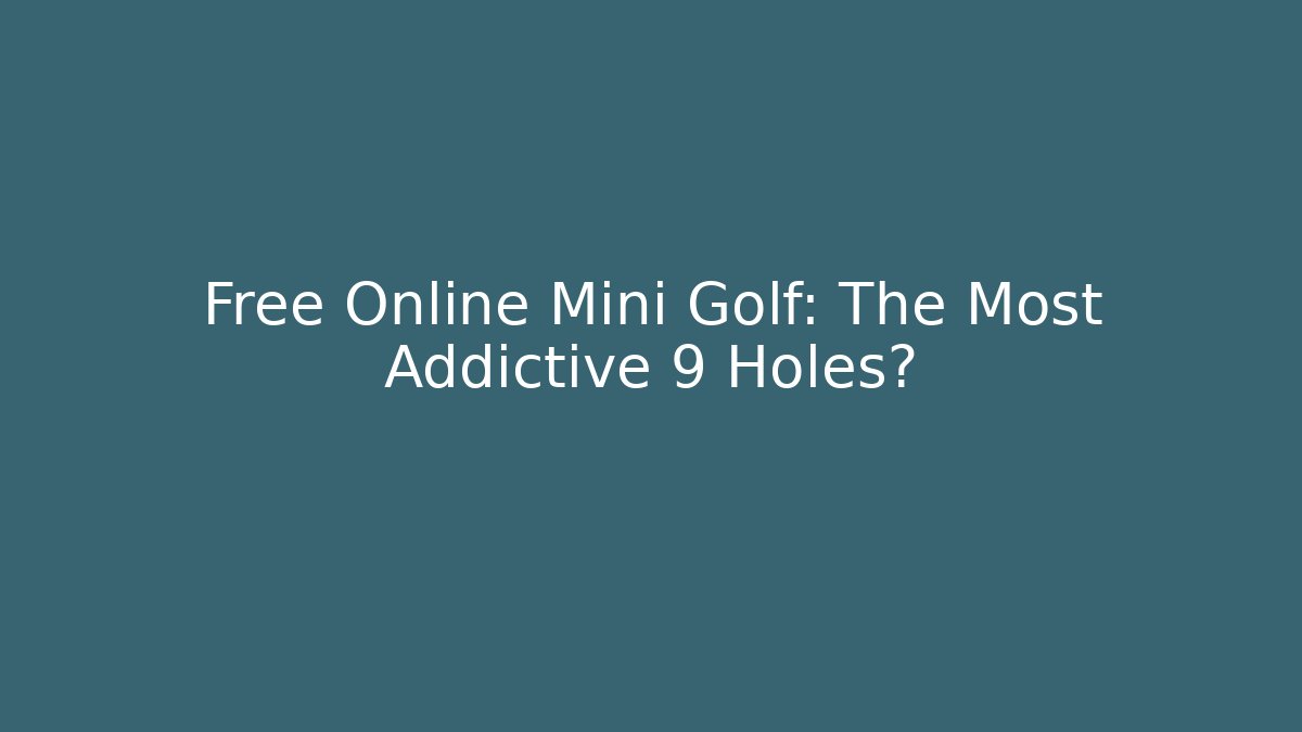Free Online Mini Golf: The Most Addictive 9 Holes?