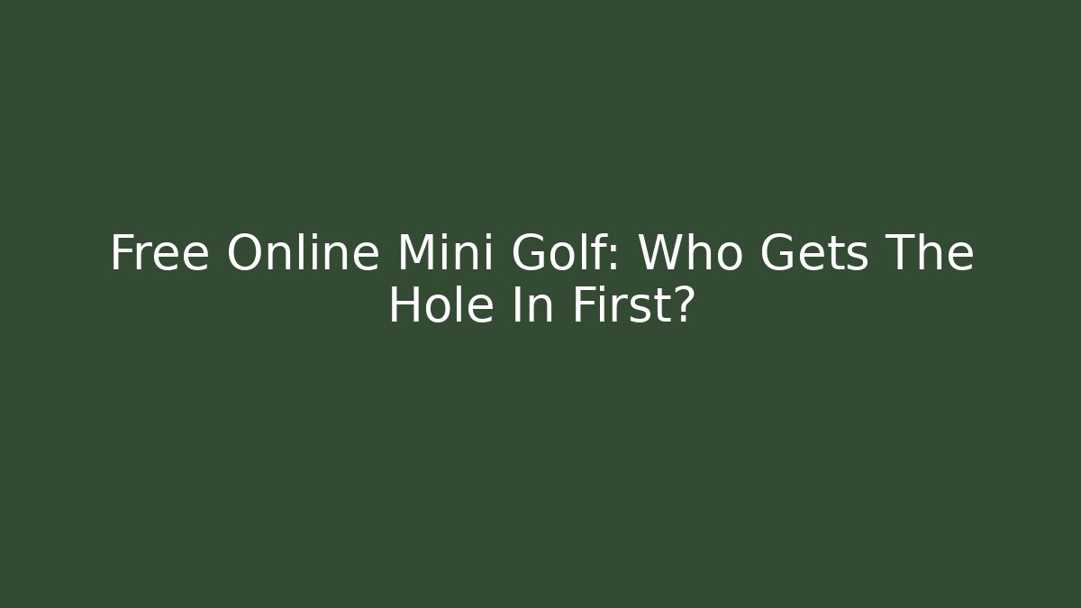 Free Online Mini Golf: Who Gets The Hole In First?