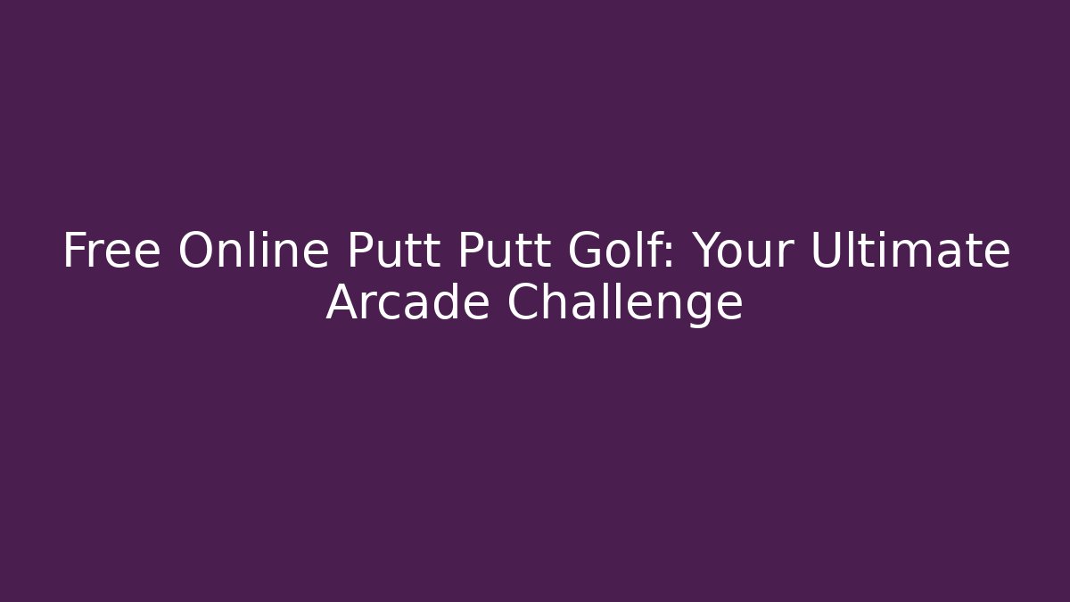 Free Online Putt Putt Golf: Your Ultimate Arcade Challenge
