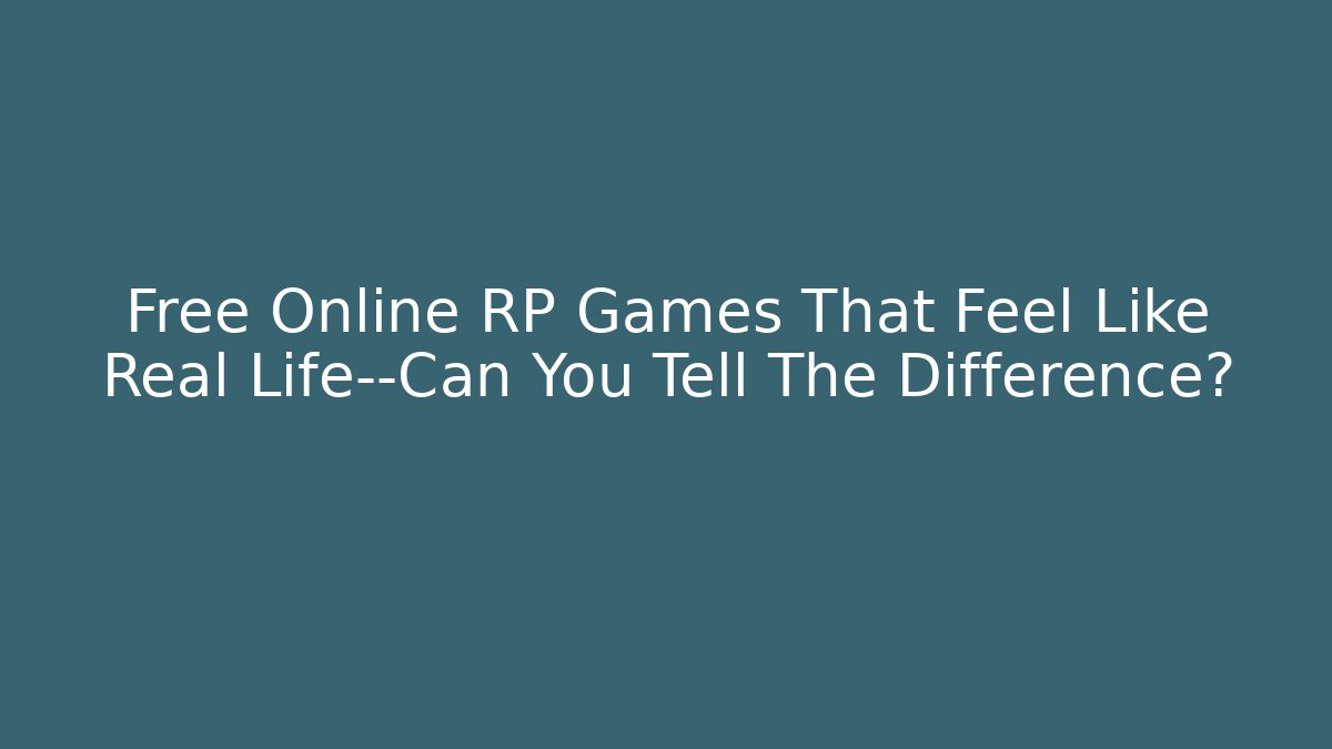 Free Online RP Games That Feel Like Real Life—Can You Tell The Difference?