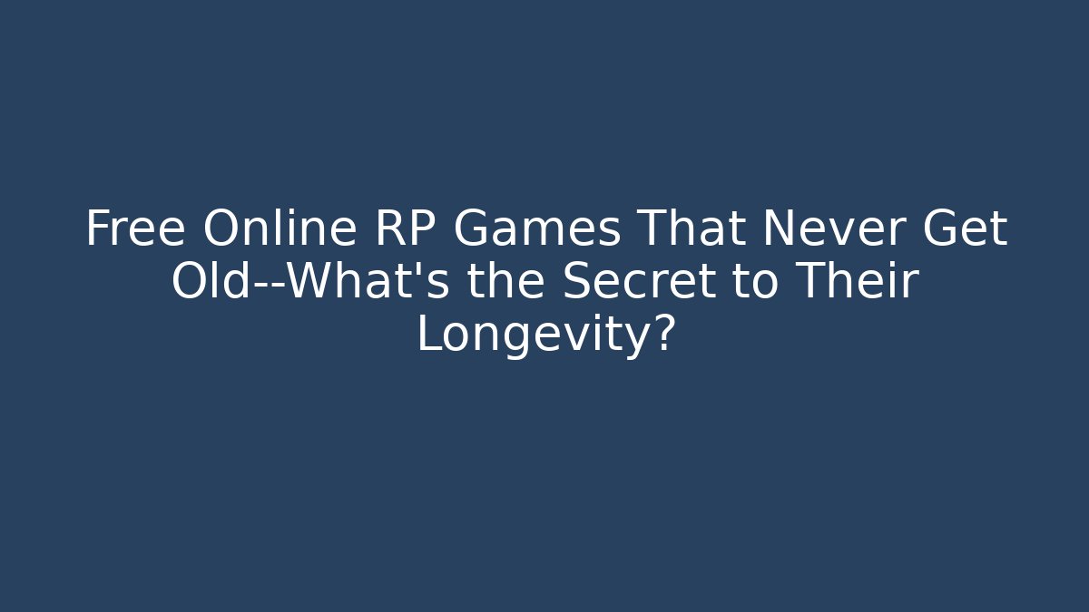 Free Online RP Games That Never Get Old—What’s the Secret to Their Longevity?