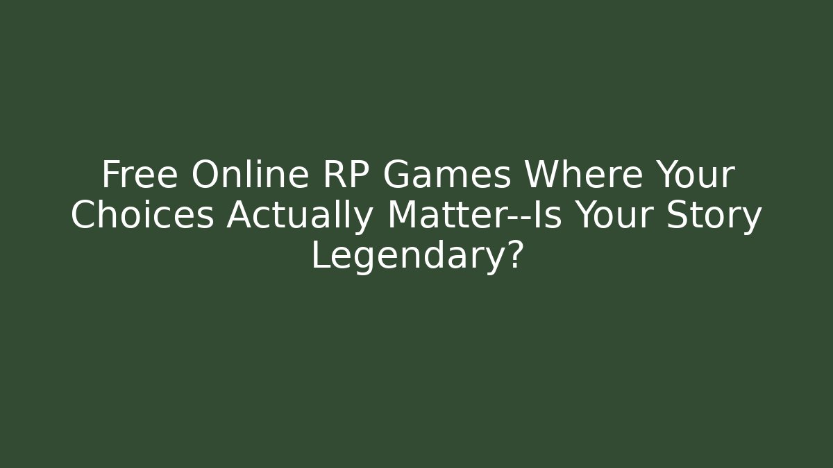 Free Online RP Games Where Your Choices Actually Matter—Is Your Story Legendary?