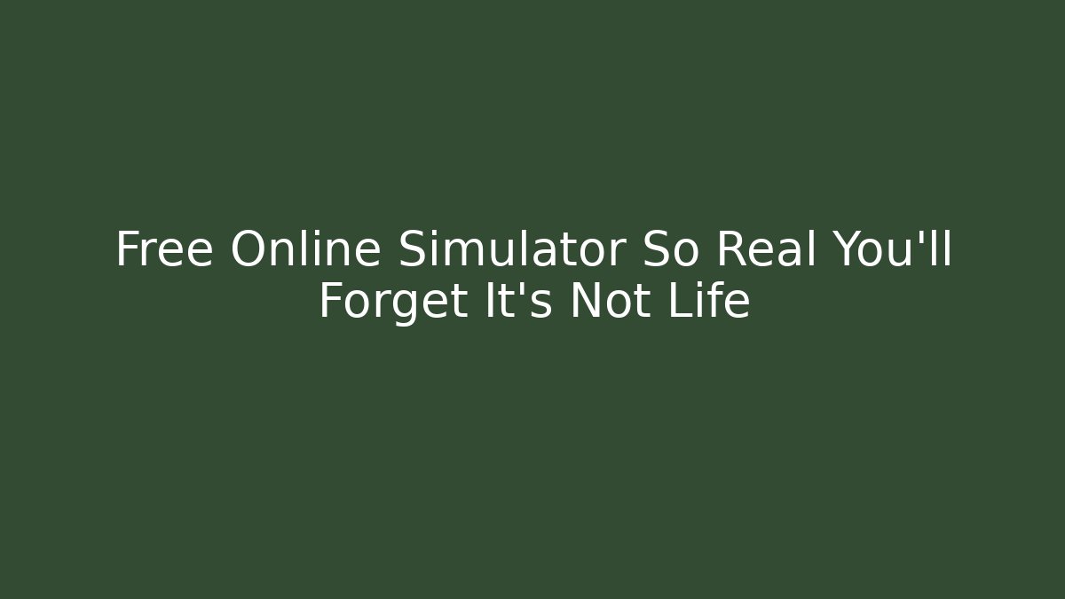 Free Online Simulator So Real You'll Forget It's Not Life