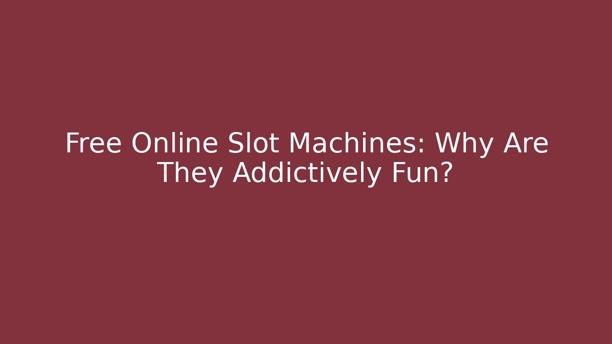 Free Online Slot Machines: Why Are They Addictively Fun?