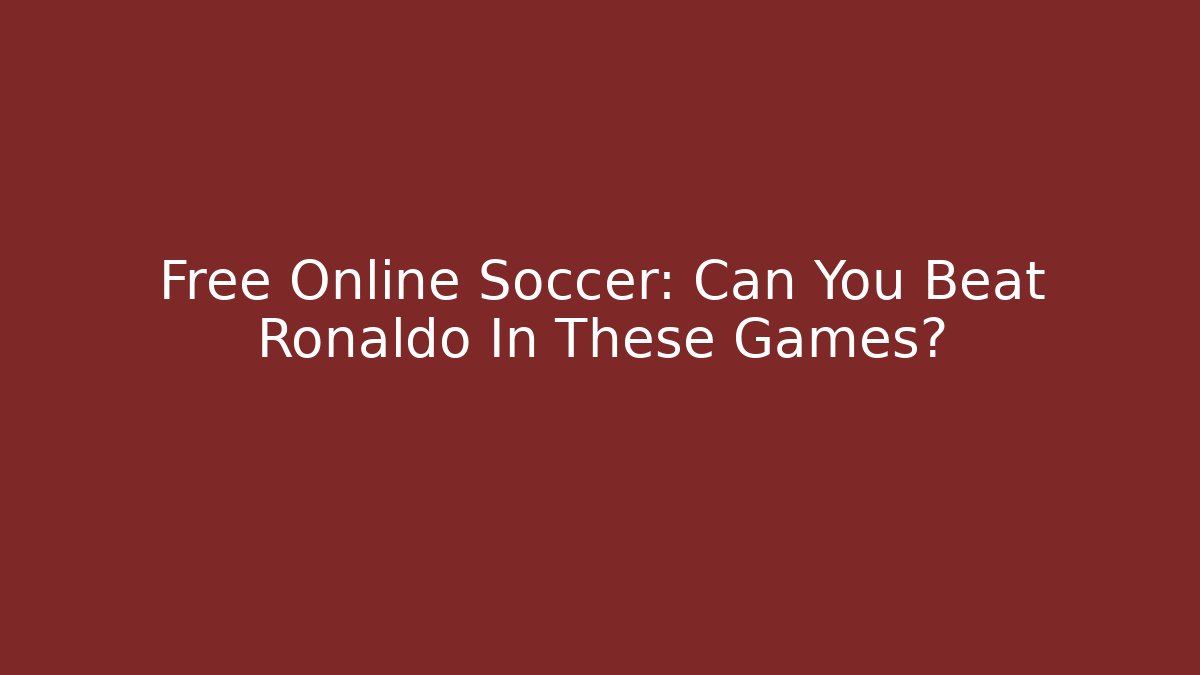 Free Online Soccer: Can You Beat Ronaldo In These Games?