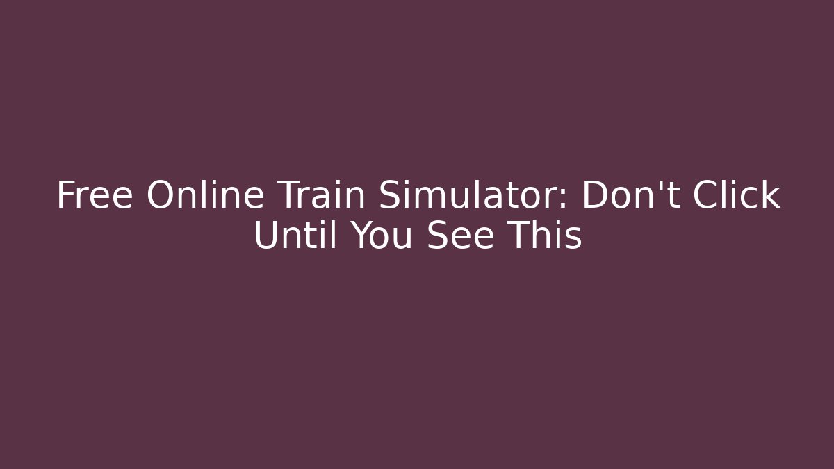 Free Online Train Simulator: Don't Click Until You See This - Critter Realm