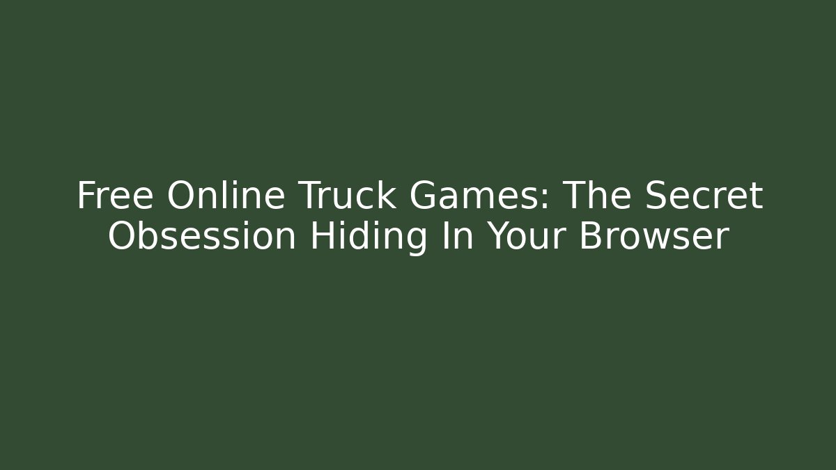 Free Online Truck Games: The Secret Obsession Hiding In Your Browser - Critter Realm