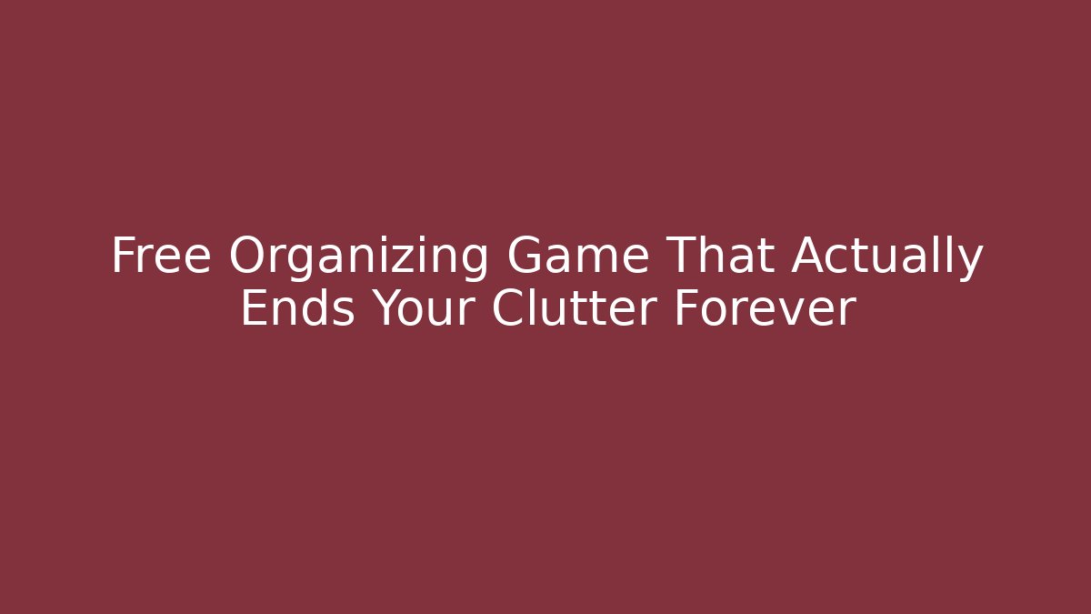 Free Organizing Game That Actually Ends Your Clutter Forever