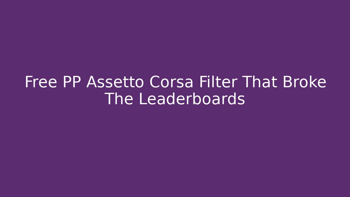 Free PP Assetto Corsa Filter That Broke The Leaderboards