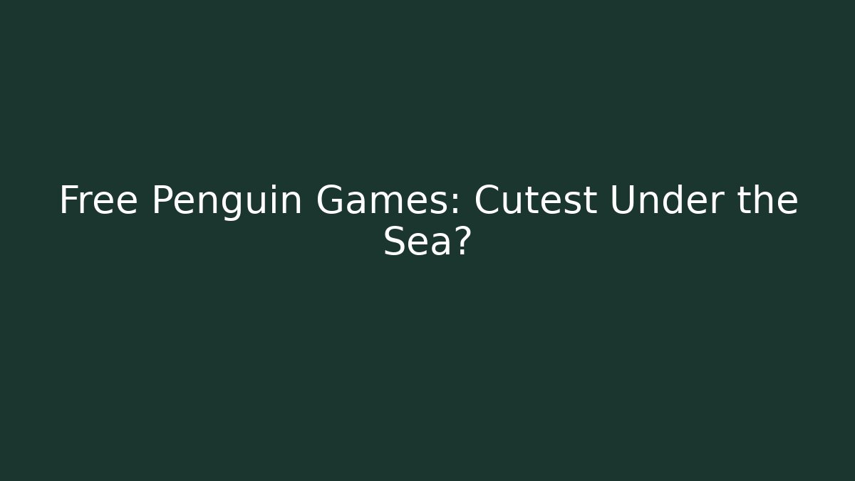 Free Penguin Games: Cutest Under the Sea?
