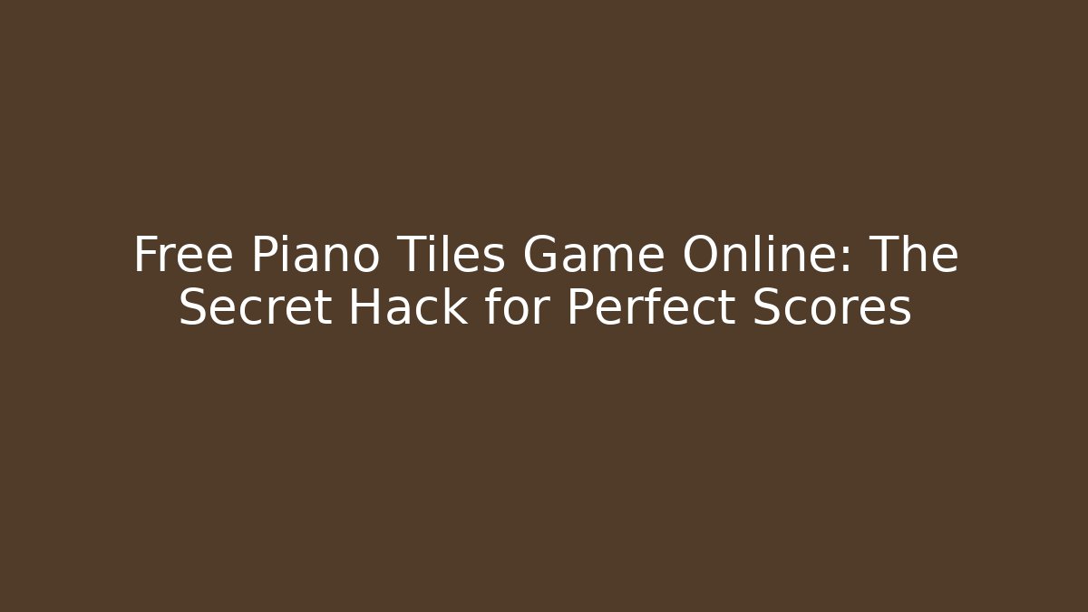 Free Piano Tiles Game Online: The Secret Hack for Perfect Scores