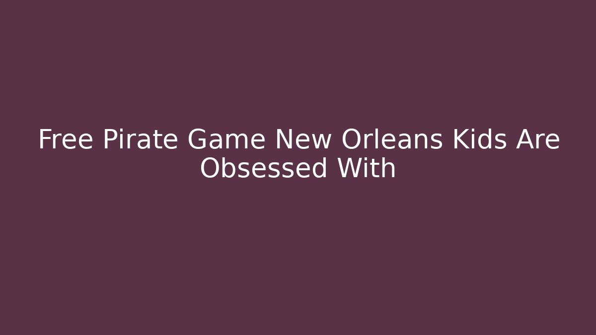 Free Pirate Game New Orleans Kids Are Obsessed With