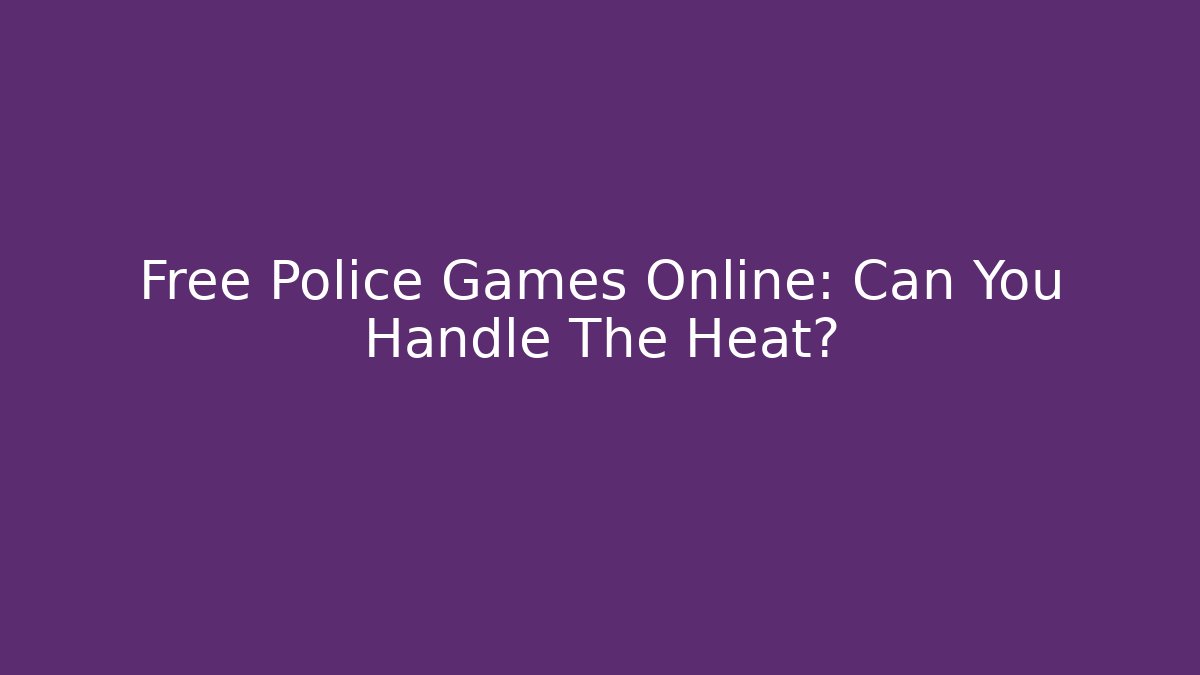 Free Police Games Online: Can You Handle The Heat? - Critter Realm