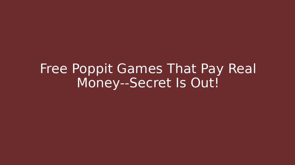 Free Poppit Games That Pay Real Money—Secret Is Out!