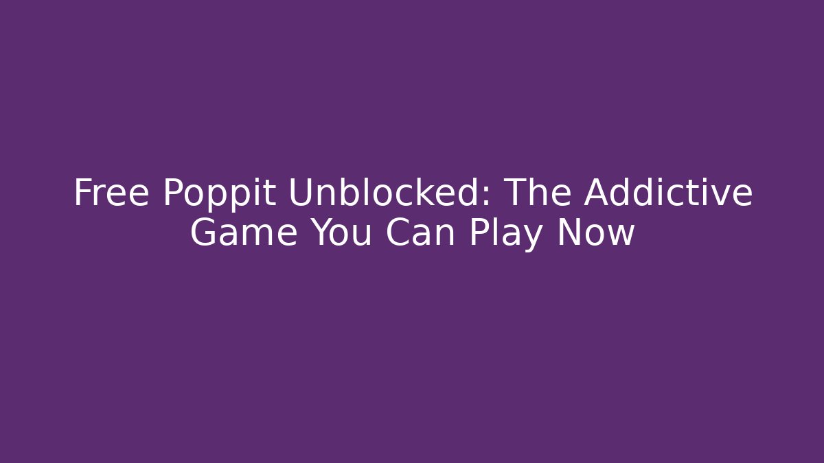 Free Poppit Unblocked: The Addictive Game You Can Play Now