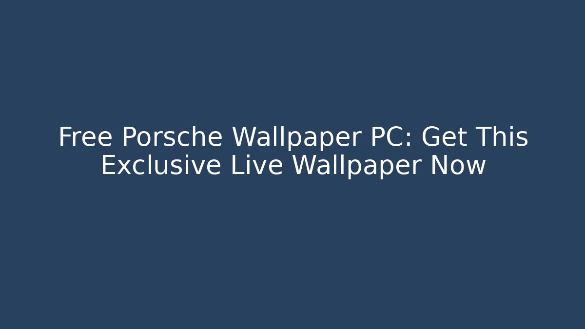 Free Porsche Wallpaper PC: Get This Exclusive Live Wallpaper Now