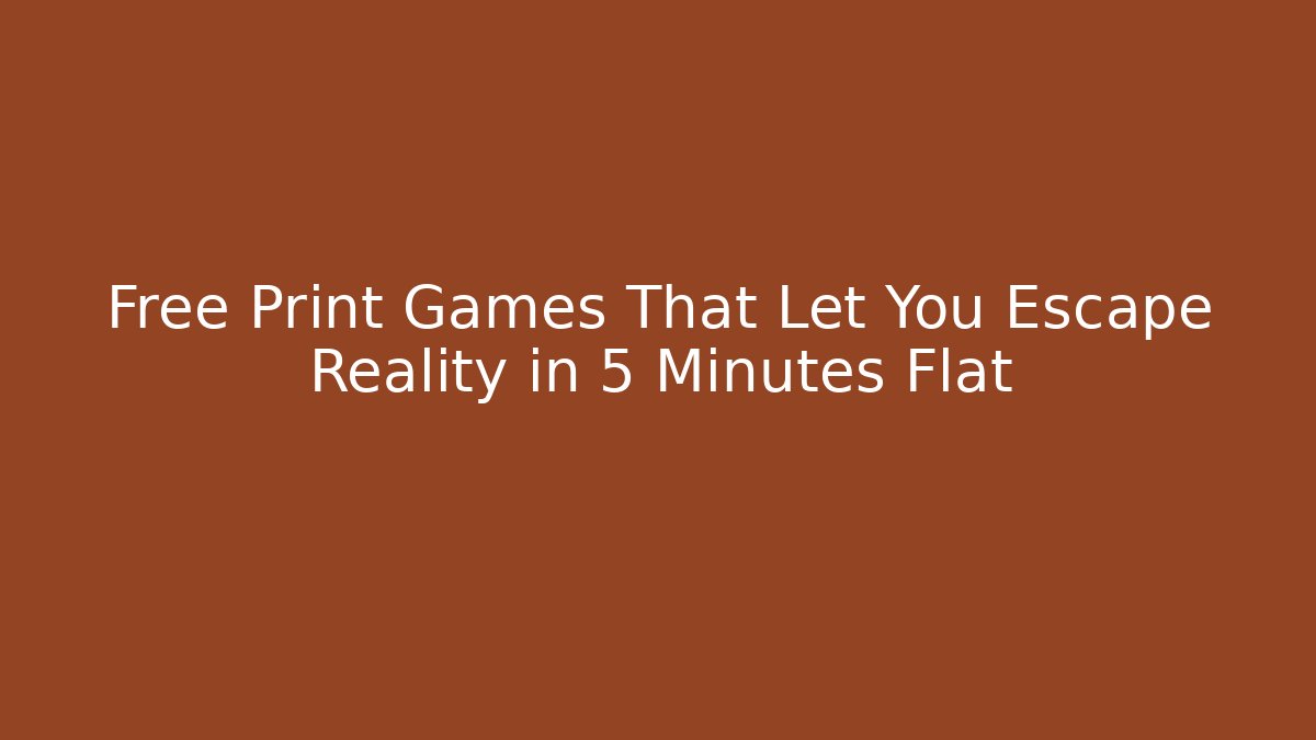 Free Print Games That Let You Escape Reality in 5 Minutes Flat