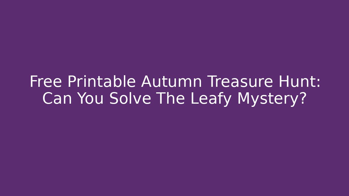 Free Printable Autumn Treasure Hunt: Can You Solve The Leafy Mystery?