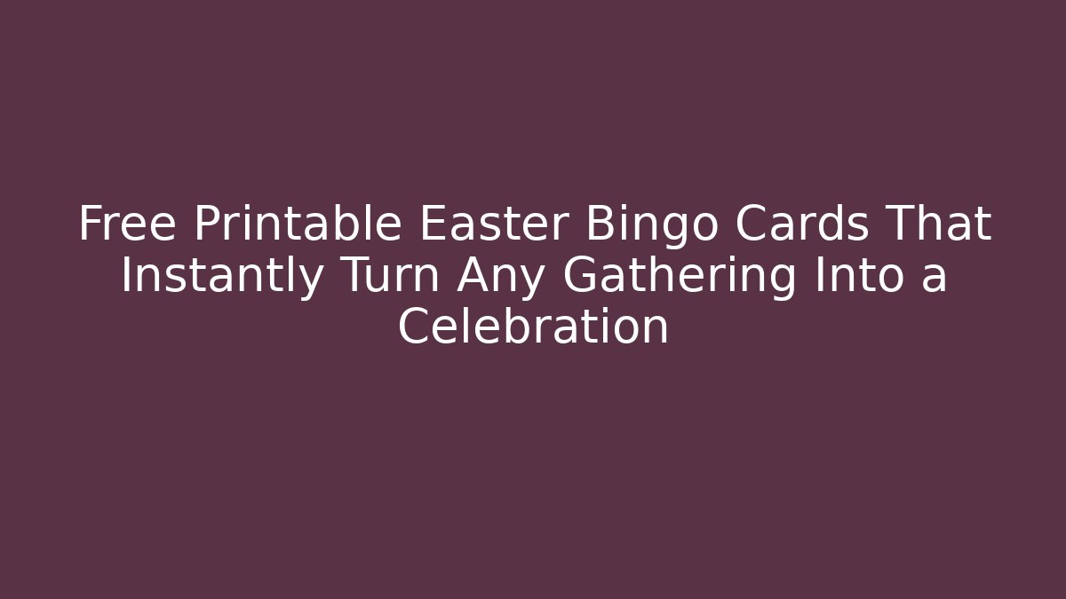 Free Printable Easter Bingo Cards That Instantly Turn Any Gathering Into a Celebration