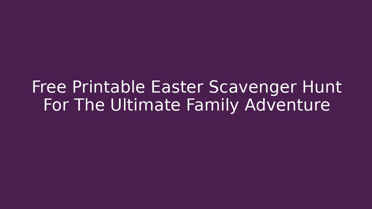 Free Printable Easter Scavenger Hunt For The Ultimate Family Adventure