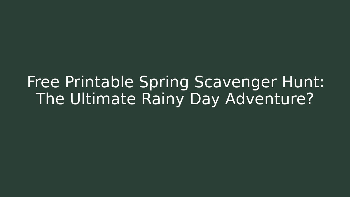 Free Printable Spring Scavenger Hunt: The Ultimate Rainy Day Adventure?